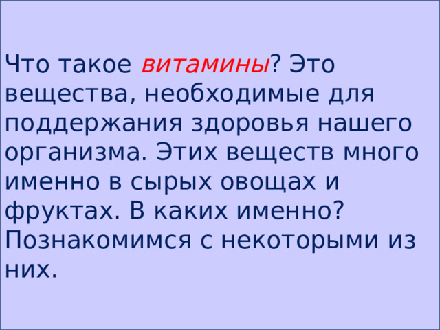 Что такое витамины ? Это вещества, необходимые для поддержания здоровья нашего организма. Этих веществ много именно в сырых овощах и фруктах. В каких именно? Познакомимся с некоторыми из них. 