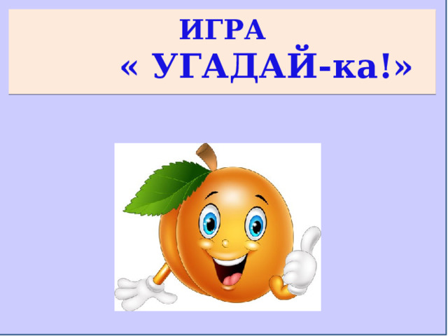 ИГРА  « УГАДАЙ-ка!»   
