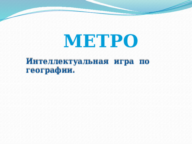 МЕТРО Интеллектуальная игра по географии. 