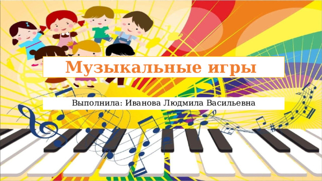 Музыкальные игры Выполнила: Иванова Людмила Васильевна 