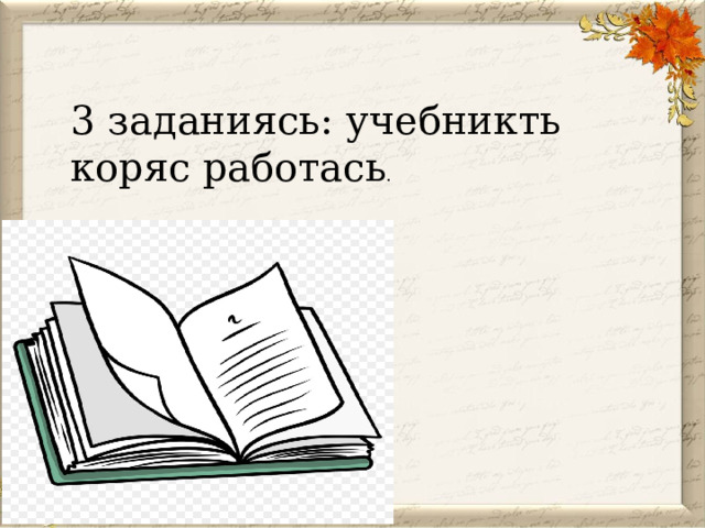 3 заданиясь: учебникть коряс работась . 