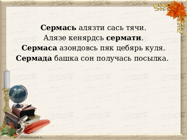 Сермась алязти сась тячи. Алязе кенярдсь сермати . Сермаса азондовсь пяк цебярь куля. Сермада башка сон получась посылка. 