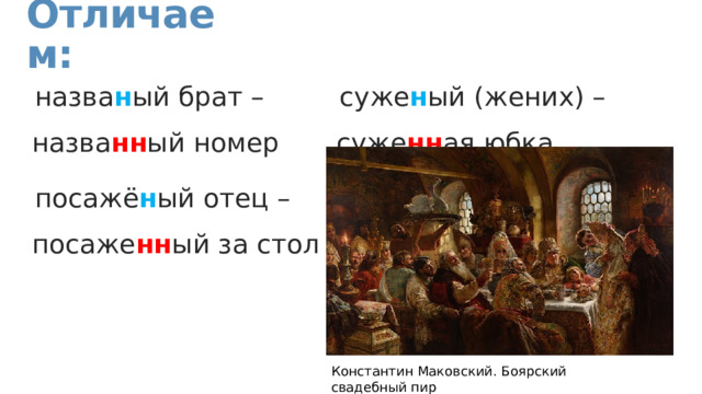Отличаем: назва н ый брат – назва нн ый номер посажё н ый отец – посаже нн ый за стол суже н ый (жених) – суже нн ая юбка Константин Маковский. Боярский свадебный пир 