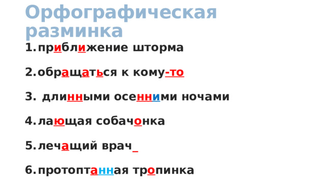 Орфографическая разминка пр и бл и жение шторма обр а щ а т ь ся к кому -то  дли нн ыми осе нн и ми ночами ла ю щая собач о нка леч а щий врач _ протопт а нн ая тр о пинка 
