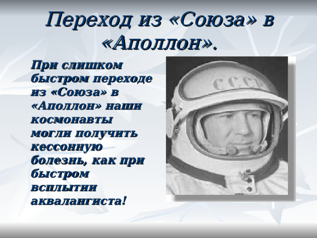 Переход из «Союза» в «Аполлон».  При слишком быстром переходе из «Союза» в «Аполлон» наши космонавты могли получить кессонную болезнь, как при быстром всплытии аквалангиста!   