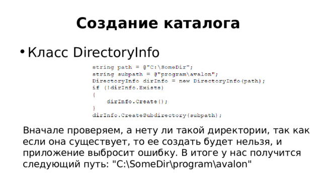 Создание каталога Класс DirectoryInfo Вначале проверяем, а нету ли такой директории, так как если она существует, то ее создать будет нельзя, и приложение выбросит ошибку. В итоге у нас получится следующий путь: 