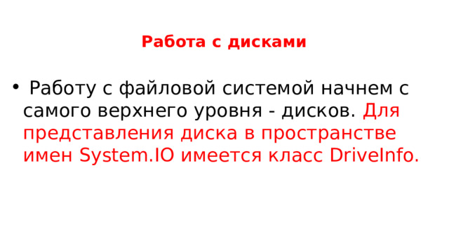   Работа с дисками  Работу с файловой системой начнем с самого верхнего уровня - дисков. Для представления диска в пространстве имен System.IO имеется класс DriveInfo. 