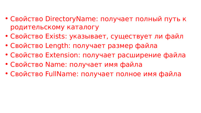 Свойство DirectoryName: получает полный путь к родительскому каталогу Свойство Exists: указывает, существует ли файл Свойство Length: получает размер файла Свойство Extension: получает расширение файла Свойство Name: получает имя файла Свойство FullName: получает полное имя файла 