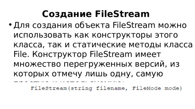 Создание FileStream Для создания объекта FileStream можно использовать как конструкторы этого класса, так и статические методы класса File. Конструктор FileStream имеет множество перегруженных версий, из которых отмечу лишь одну, самую простую и используемую: 
