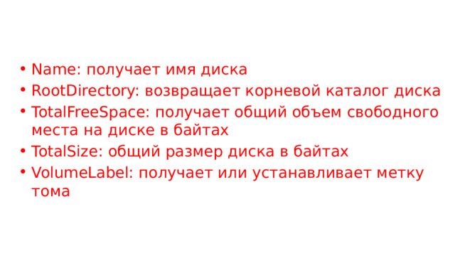 Name: получает имя диска RootDirectory: возвращает корневой каталог диска TotalFreeSpace: получает общий объем свободного места на диске в байтах TotalSize: общий размер диска в байтах VolumeLabel: получает или устанавливает метку тома 