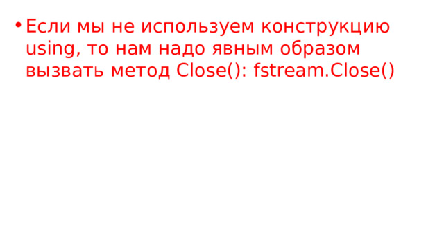 Если мы не используем конструкцию using, то нам надо явным образом вызвать метод Close(): fstream.Close() 