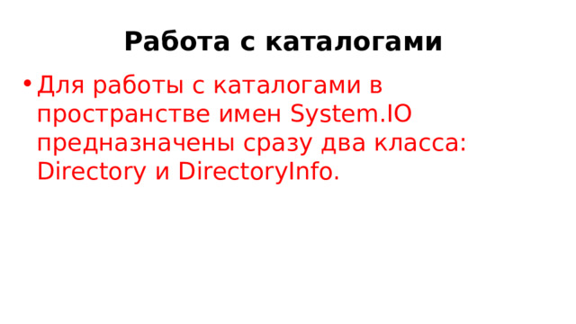 Работа с каталогами Для работы с каталогами в пространстве имен System.IO предназначены сразу два класса: Directory и DirectoryInfo. 