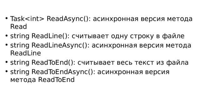 Task ReadAsync(): асинхронная версия метода Read string ReadLine(): считывает одну строку в файле string ReadLineAsync(): асинхронная версия метода ReadLine string ReadToEnd(): считывает весь текст из файла string ReadToEndAsync(): асинхронная версия метода ReadToEnd 