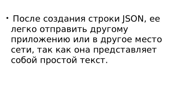  После создания строки JSON, ее легко отправить другому приложению или в другое место сети, так как она представляет собой простой текст. 