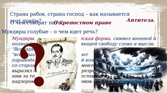 Страна рабов, страна господ – как называется этот приём? Антитеза. О чем говорит поэт?  О крепостном праве Мундиры голубые – о чем идет речь? Мундиры голубые – жандармская форма, символ военной и полицейской власти, подавляющей свободу слова и мысли. 