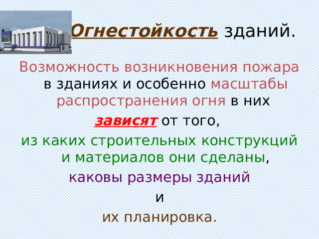 Огнестойкость зданий. Возможность возникновения пожара в зданиях и особенно масштабы распространения огня в них зависят от того, из каких строительных конструкций и материалов они сделаны , каковы размеры зданий  и их планировка. 