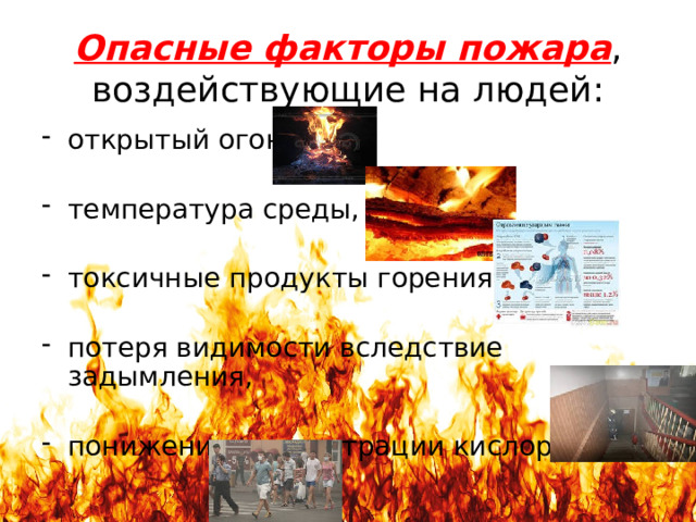 Опасные факторы пожара , воздействующие на людей: открытый огонь, температура среды, токсичные продукты горения, потеря видимости вследствие задымления, понижение концентрации кислорода. 