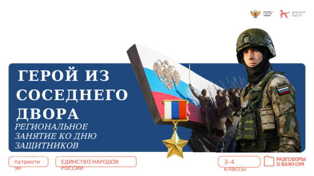 ГЕРОЙ ИЗ СОСЕДНЕГО ДВОРА РЕГИОНАЛЬНОЕ ЗАНЯТИЕ КО ДНЮ ЗАЩИТНИКОВ ОТЕЧЕСТВА 3- 4  классы патриотизм ЕДИНСТВО НАРОДОВ РОССИИ 