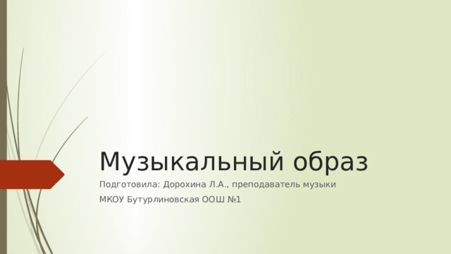 Музыкальный образ Подготовила: Дорохина Л.А., преподаватель музыки МКОУ Бутурлиновская ООШ №1 
