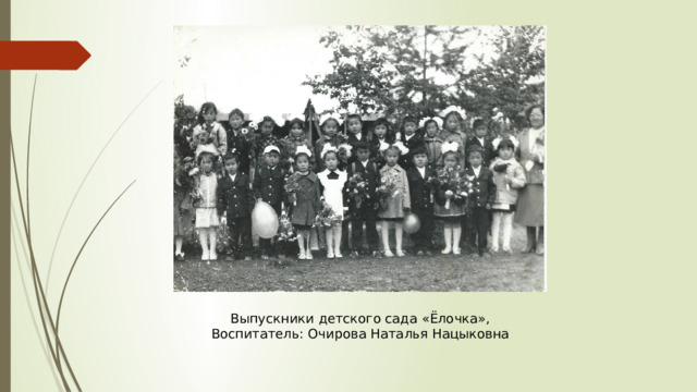 Выпускники детского сада «Ёлочка», Воспитатель: Очирова Наталья Нацыковна 