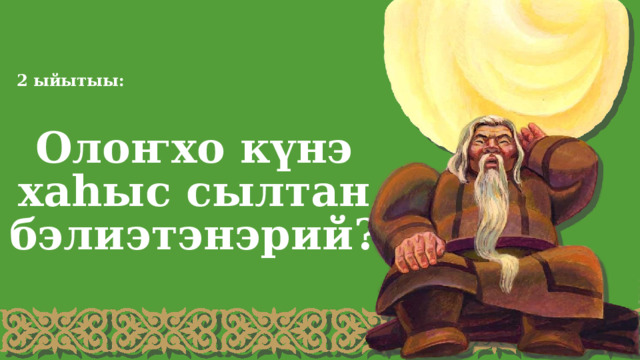2 ыйытыы: Олоҥхо күнэ хаһыс сылтан бэлиэтэнэрий? 