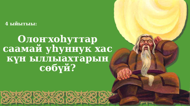 4 ыйытыы: Олоҥхоһуттар саамай уһуннук хас күн ыллыахтарын сөбүй? 