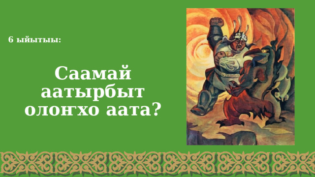 6 ыйытыы: Саамай аатырбыт олоҥхо аата? 