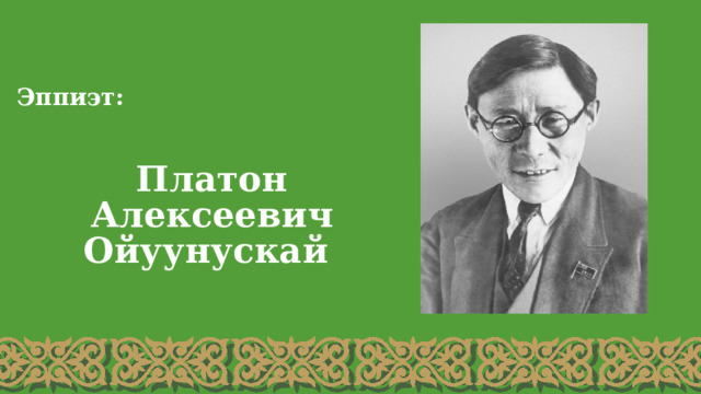 Эппиэт:  Платон Алексеевич Ойуунускай 