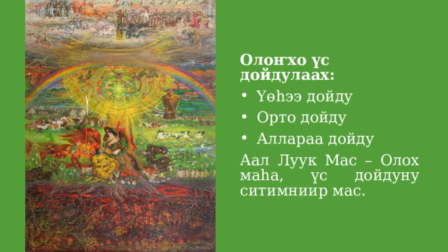 Олоҥхо үс дойдулаах: Үөһээ дойду Орто дойду Аллараа дойду Аал Луук Мас – Олох маһа, үс дойдуну ситимниир мас. 