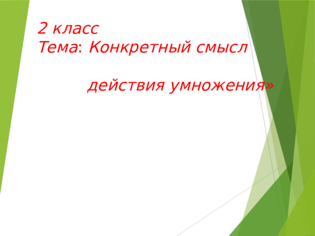 2 класс  Тема : Конкретный смысл  действия умножения» 