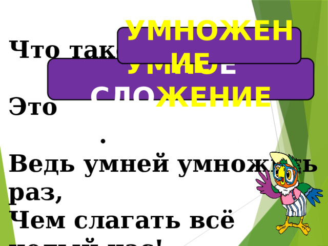 УМНОЖЕНИЕ  Что такое ? Это .  Ведь умней умножить раз,  Чем слагать всё целый час! УМНО Е СЛО ЖЕНИЕ  