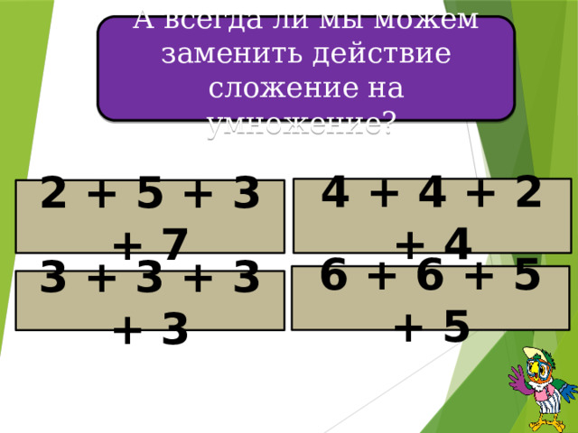 А всегда ли мы можем заменить действие сложение на умножение? 4 + 4 + 2 + 4 2 + 5 + 3 + 7 6 + 6 + 5 + 5 3 + 3 + 3 + 3 