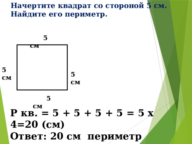 Начертите квадрат со стороной 5 см.  Найдите его периметр.  5 см  5 см  5 см  5 см Р кв. = 5 + 5 + 5 + 5 = 5 х 4=20 (см) Ответ: 20 см периметр квадрата. 