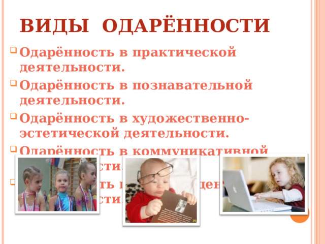 ВИДЫ ОДАРЁННОСТИ Одарённость в практической деятельности. Одарённость в познавательной деятельности. Одарённость в художественно-эстетической деятельности. Одарённость в коммуникативной деятельности. Одарённость в духовно-ценностной деятельности.  