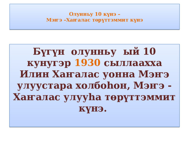  Олунньу 10 күнэ –  Мэҥэ –Хаҥалас төрүттэммит күнэ   Бүгүн олунньу ый 10 кунугэр 1930 сыллаахха Илин Хаҥалас уонна Мэҥэ улуустара холбоһон, Мэҥэ - Хаҥалас улууһа төрүттэммит күнэ. 
