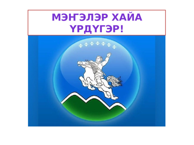 Мэҥэлэр хайа үрдүгэр! 