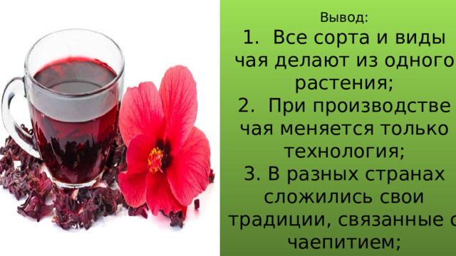 Вывод: 1. Все сорта и виды чая делают из одного растения; 2. При производстве чая меняется только технология; 3. В разных странах сложились свои традиции, связанные с чаепитием; 