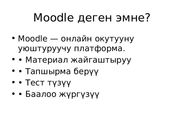 Moodle деген эмне? Moodle — онлайн окутууну уюштуруучу платформа. • Материал жайгаштыруу • Тапшырма берүү • Тест түзүү • Баалоо жүргүзүү 