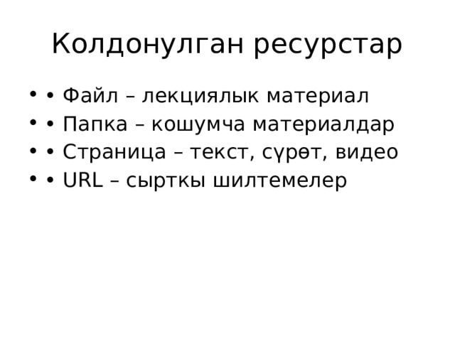 Колдонулган ресурстар • Файл – лекциялык материал • Папка – кошумча материалдар • Страница – текст, сүрөт, видео • URL – сырткы шилтемелер 