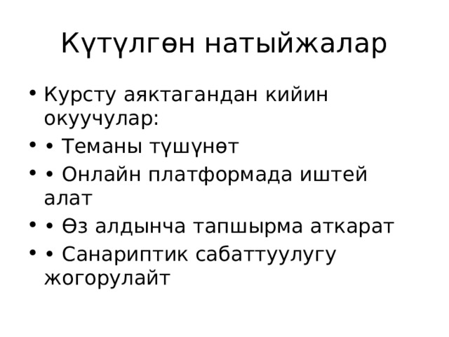 Күтүлгөн натыйжалар Курсту аяктагандан кийин окуучулар: • Теманы түшүнөт • Онлайн платформада иштей алат • Өз алдынча тапшырма аткарат • Санариптик сабаттуулугу жогорулайт 