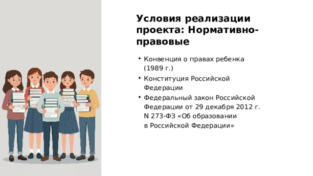 Условия реализации проекта: Нормативно-правовые Конвенция о правах ребенка (1989 г.) Конституция Российской Федерации Федеральный закон Российской Федерации от 29 декабря 2012 г. N 273-ФЗ «Об образовании в Российской Федерации»  