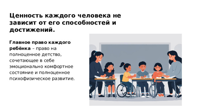 Ценность каждого человека не зависит от его способностей и достижений. Главное право каждого ребёнка – право на полноценное детство, сочетающее в себе эмоционально комфортное состояние и полноценное психофизическое развитие.  