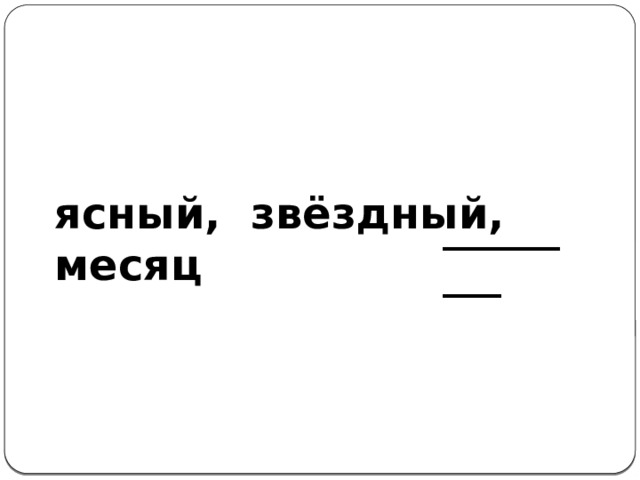 ясный, звёздный, месяц _________ 