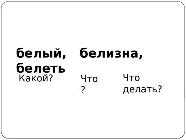 белый, белизна, белеть Что делать? Какой? Что? 