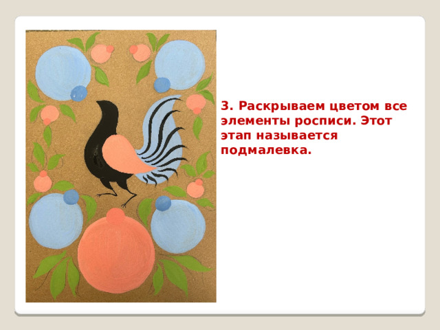3. Раскрываем цветом все элементы росписи. Этот этап называется подмалевка. 