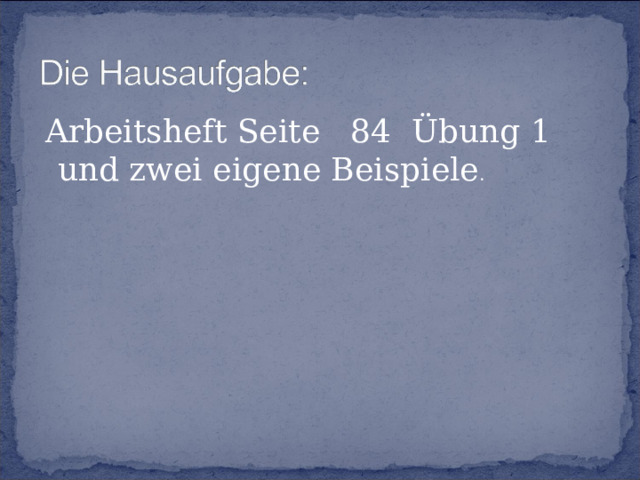  Arbeitsheft Seite 84 Übung 1 und zwei eigene Beispiele .   