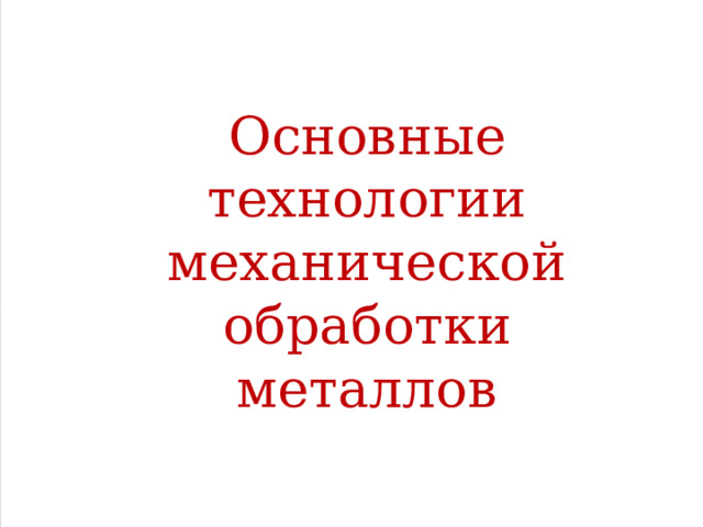 Основные технологии механической обработки металлов  