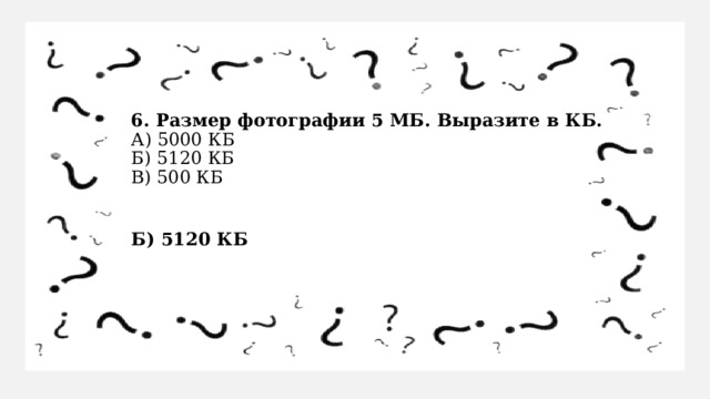 6. Размер фотографии 5 МБ. Выразите в КБ.  А) 5000 КБ  Б) 5120 КБ  В) 500 КБ Б) 5120 КБ 