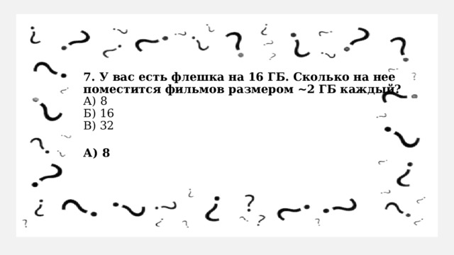 7. У вас есть флешка на 16 ГБ. Сколько на нее поместится фильмов размером ~2 ГБ каждый?  А) 8  Б) 16  В) 32 А) 8 