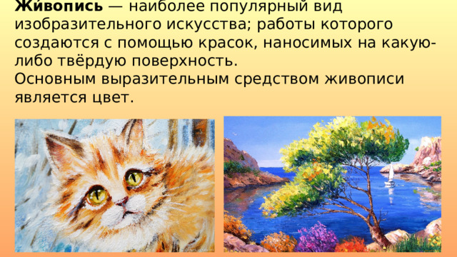 Жи́вопись  — наиболее популярный вид изобразительного искусства; работы которого создаются с помощью красок, наносимых на какую-либо твёрдую поверхность.  Основным выразительным средством живописи   является цвет. 